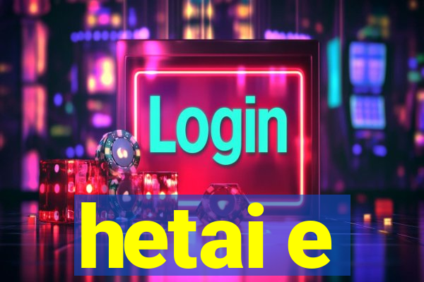 hetai e